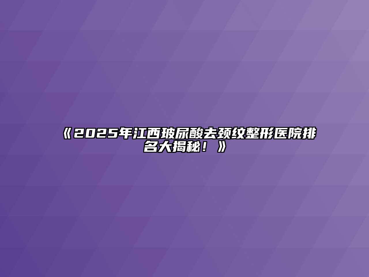 《2025年江西玻尿酸去颈纹整形医院排名大揭秘！》