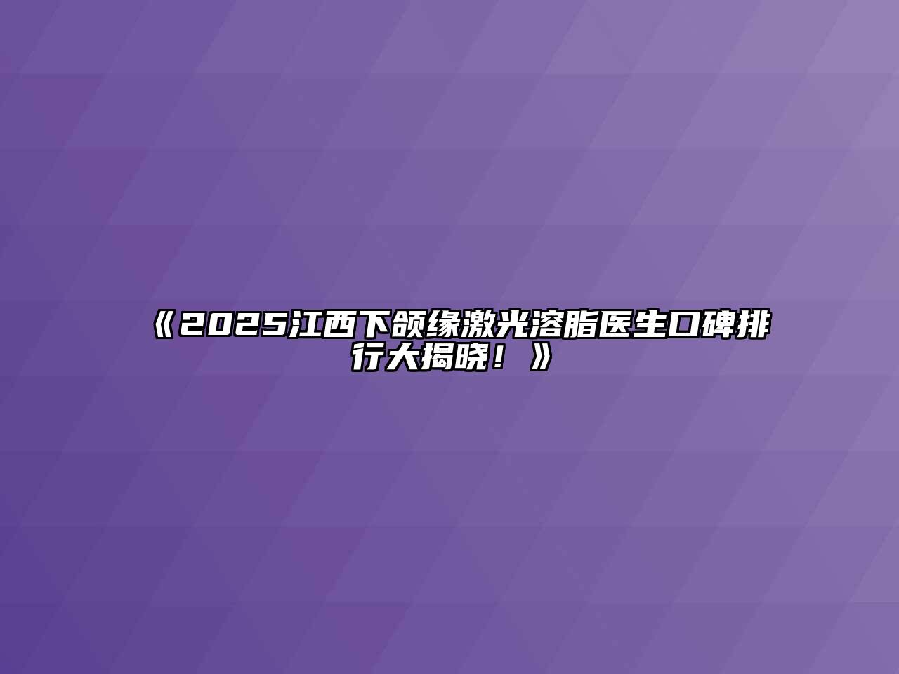 《2025江西下颌缘激光溶脂医生口碑排行大揭晓！》