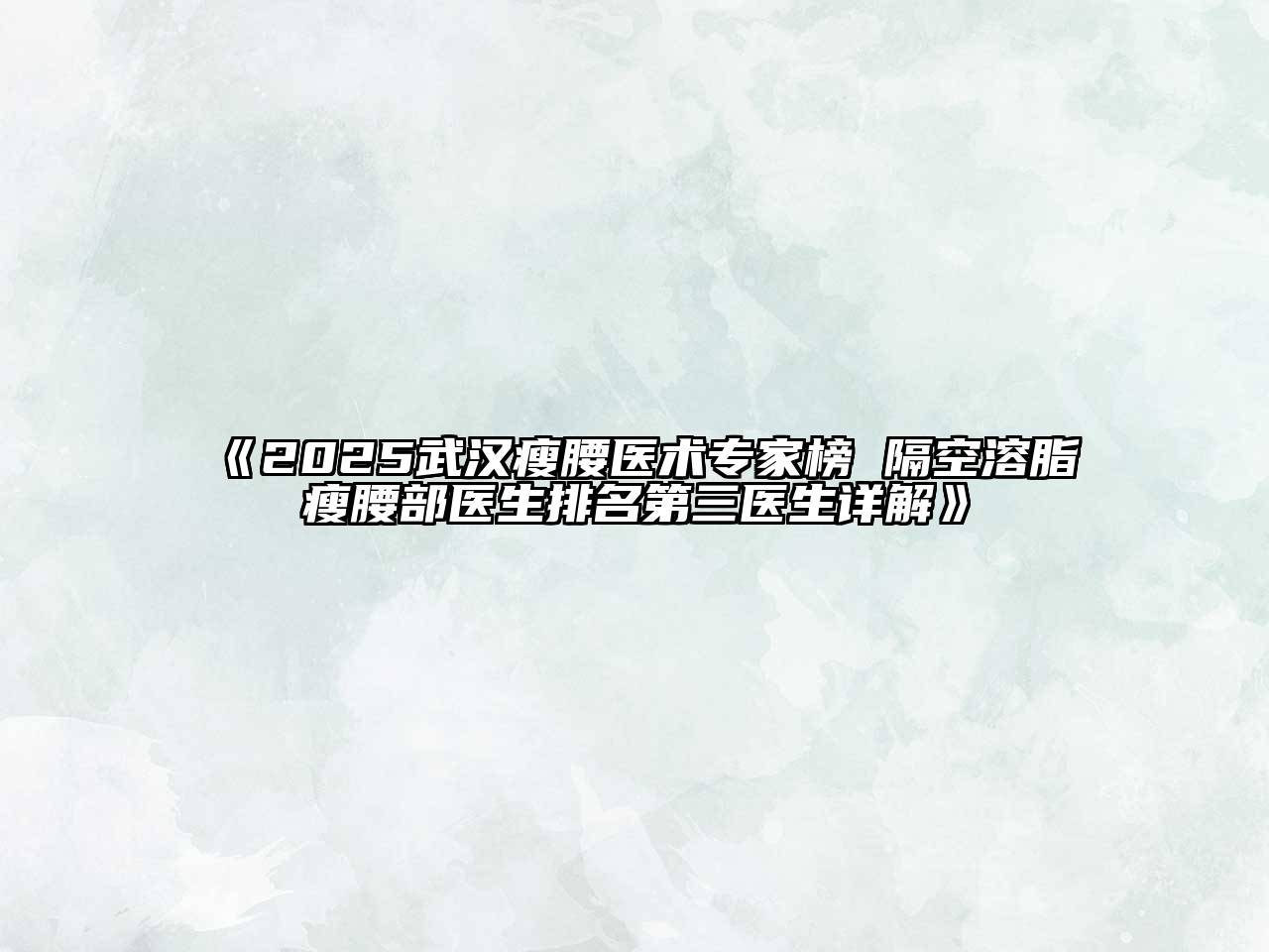 《2025武汉瘦腰医术专家榜 隔空溶脂瘦腰部医生排名第三医生详解》