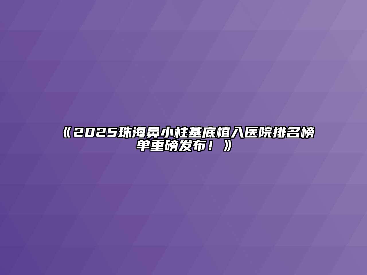 《2025珠海鼻小柱基底植入医院排名榜单重磅发布！》