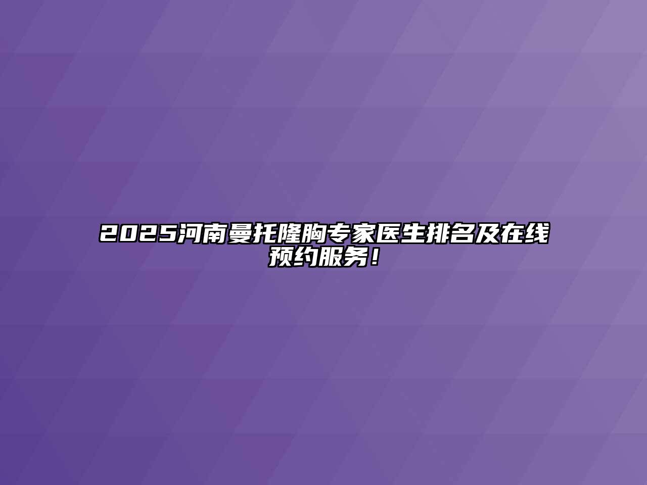 2025河南曼托隆胸专家医生排名及在线预约服务！