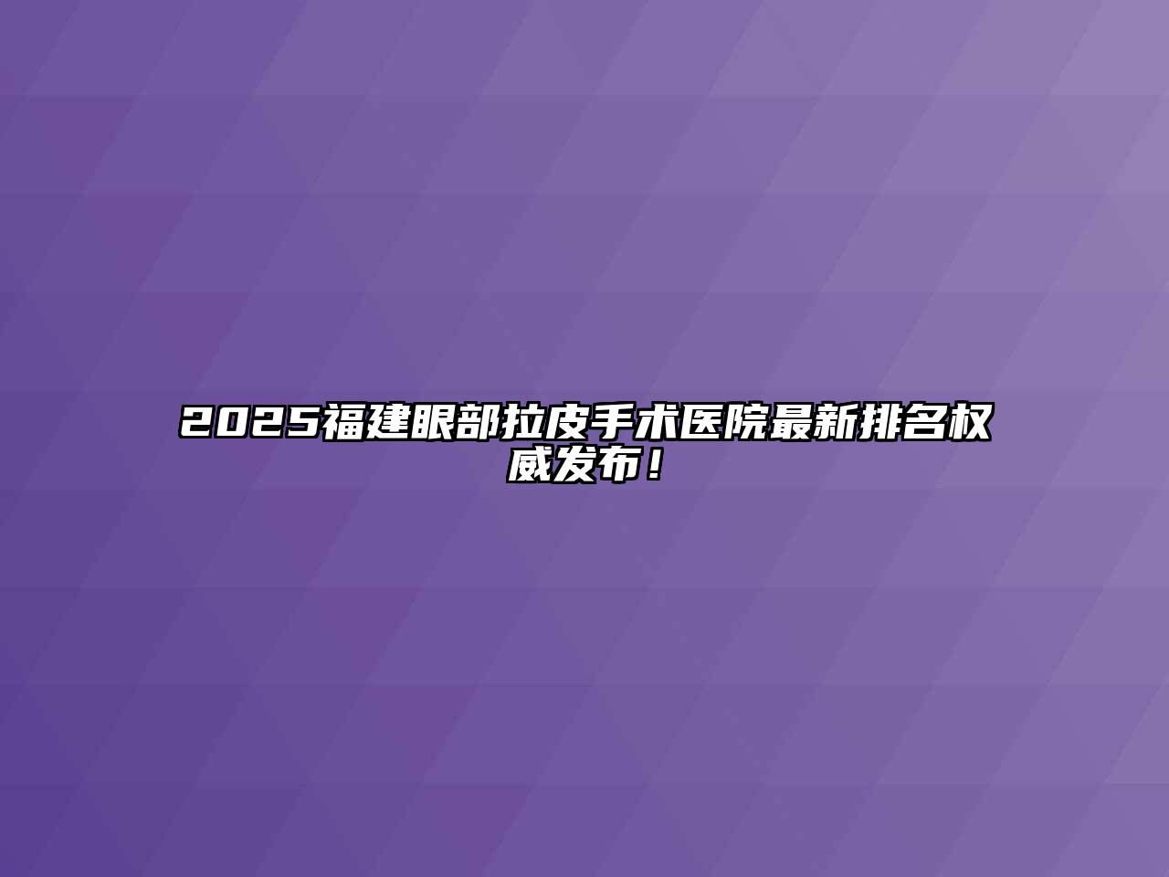 2025福建眼部拉皮手术医院最新排名权威发布！