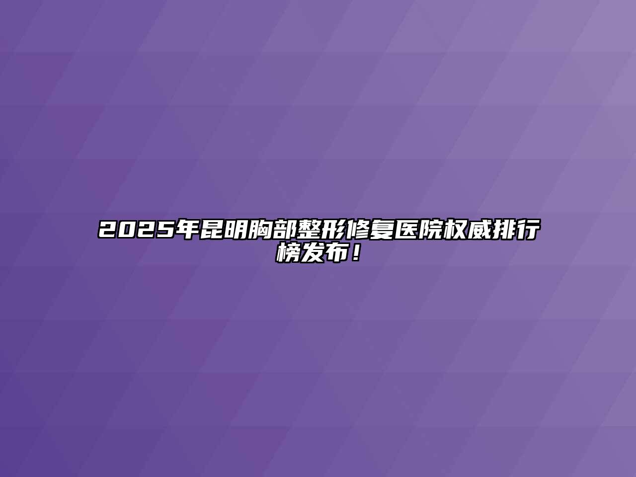 2025年昆明胸部整形修复医院权威排行榜发布！