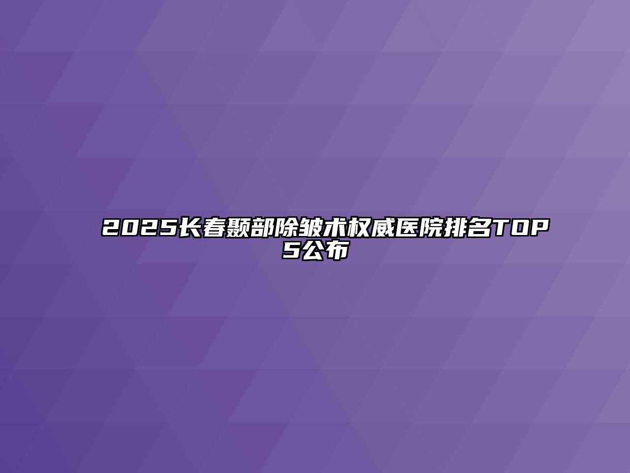 2025长春颞部除皱术权威医院排名TOP5公布