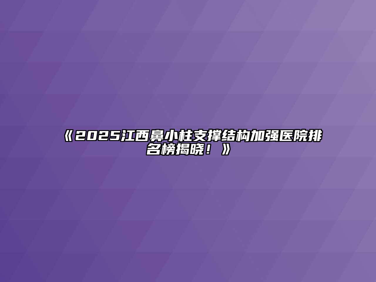 《2025江西鼻小柱支撑结构加强医院排名榜揭晓！》