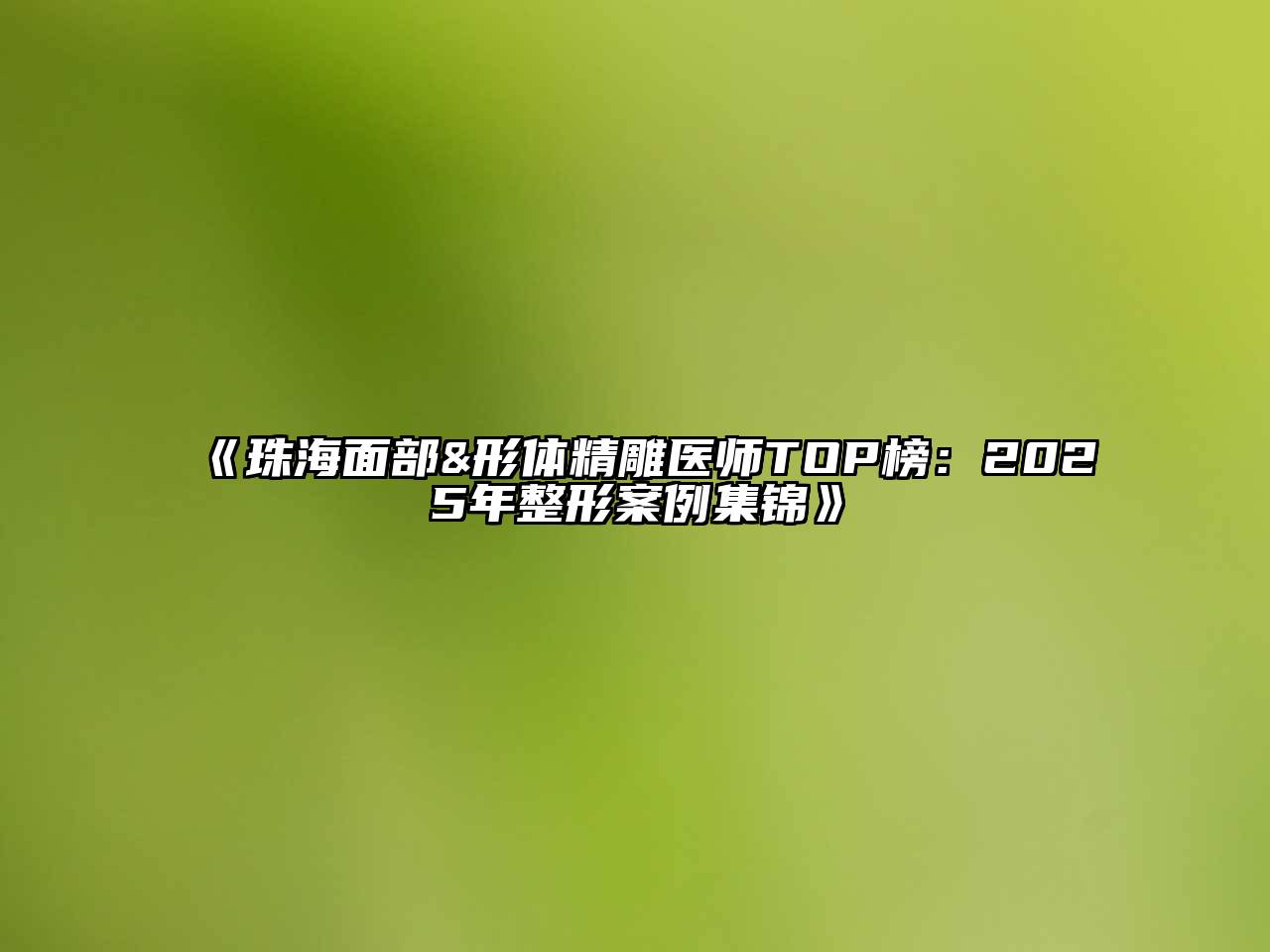 《珠海面部&形体精雕医师TOP榜：2025年整形案例集锦》