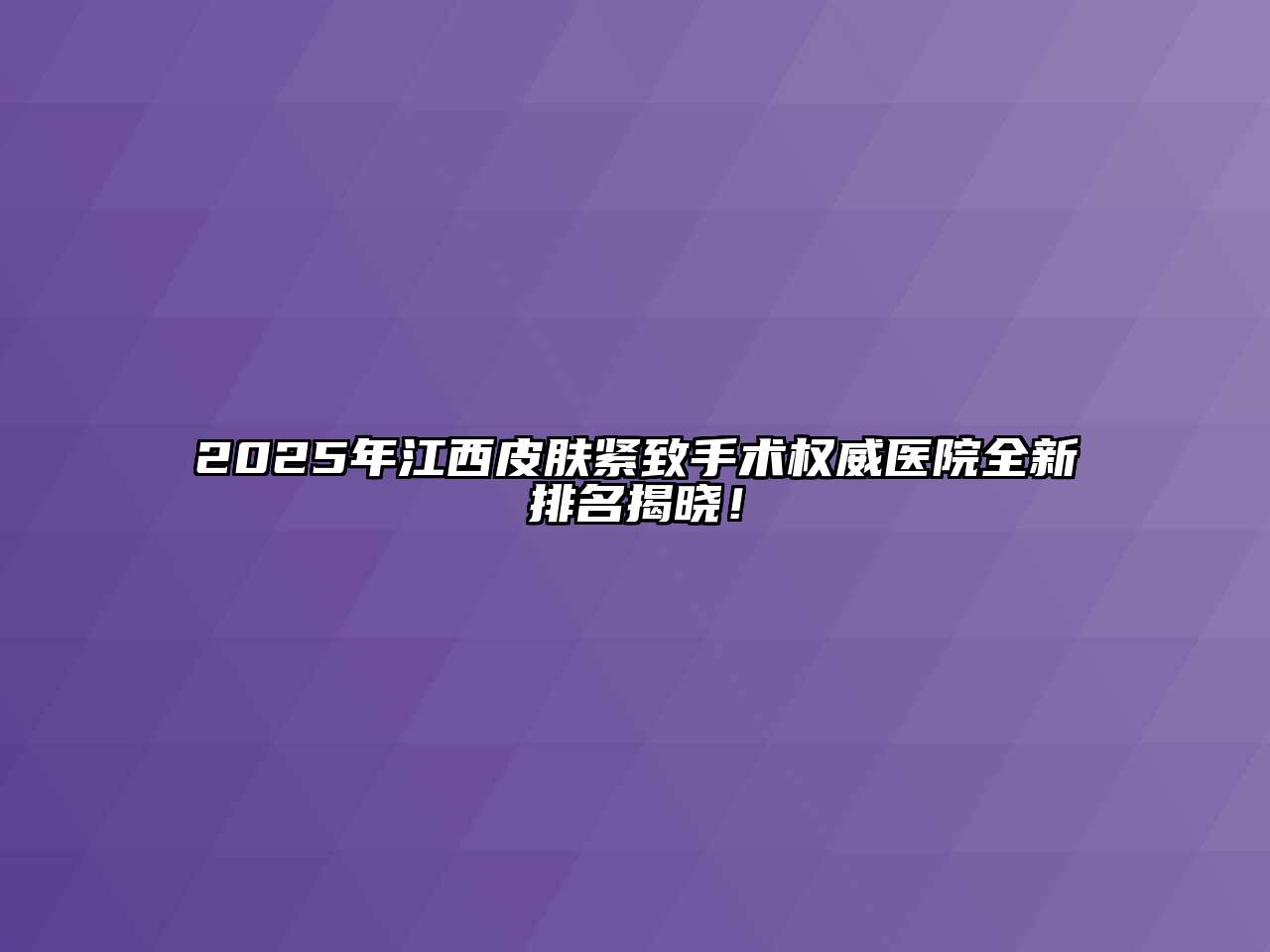 2025年江西皮肤紧致手术权威医院全新排名揭晓！