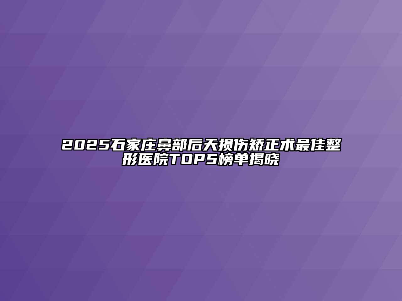 2025石家庄鼻部后天损伤矫正术最佳整形医院TOP5榜单揭晓