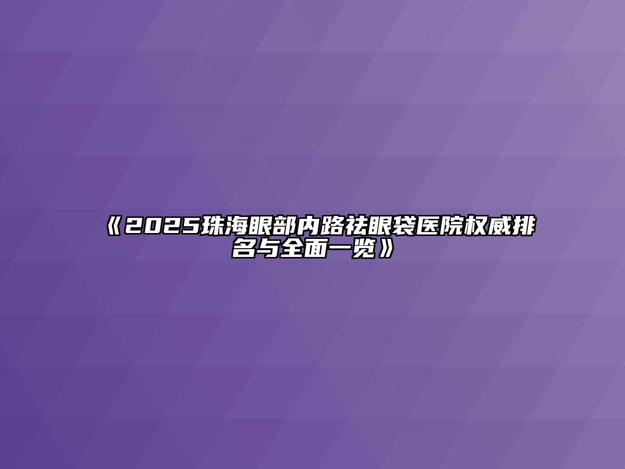 《2025珠海眼部内路祛眼袋医院权威排名与全面一览》