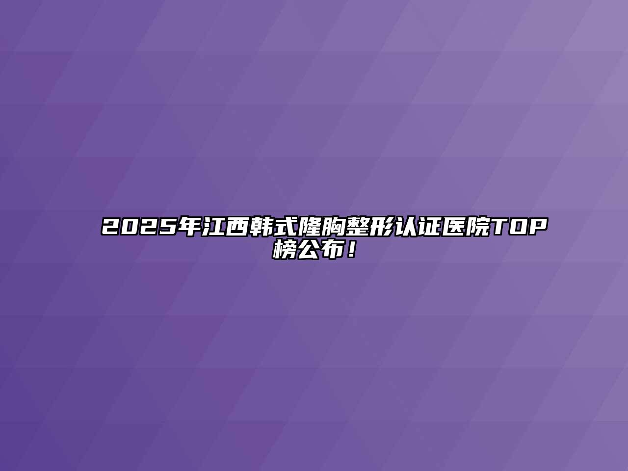 2025年江西韩式隆胸整形认证医院TOP榜公布！