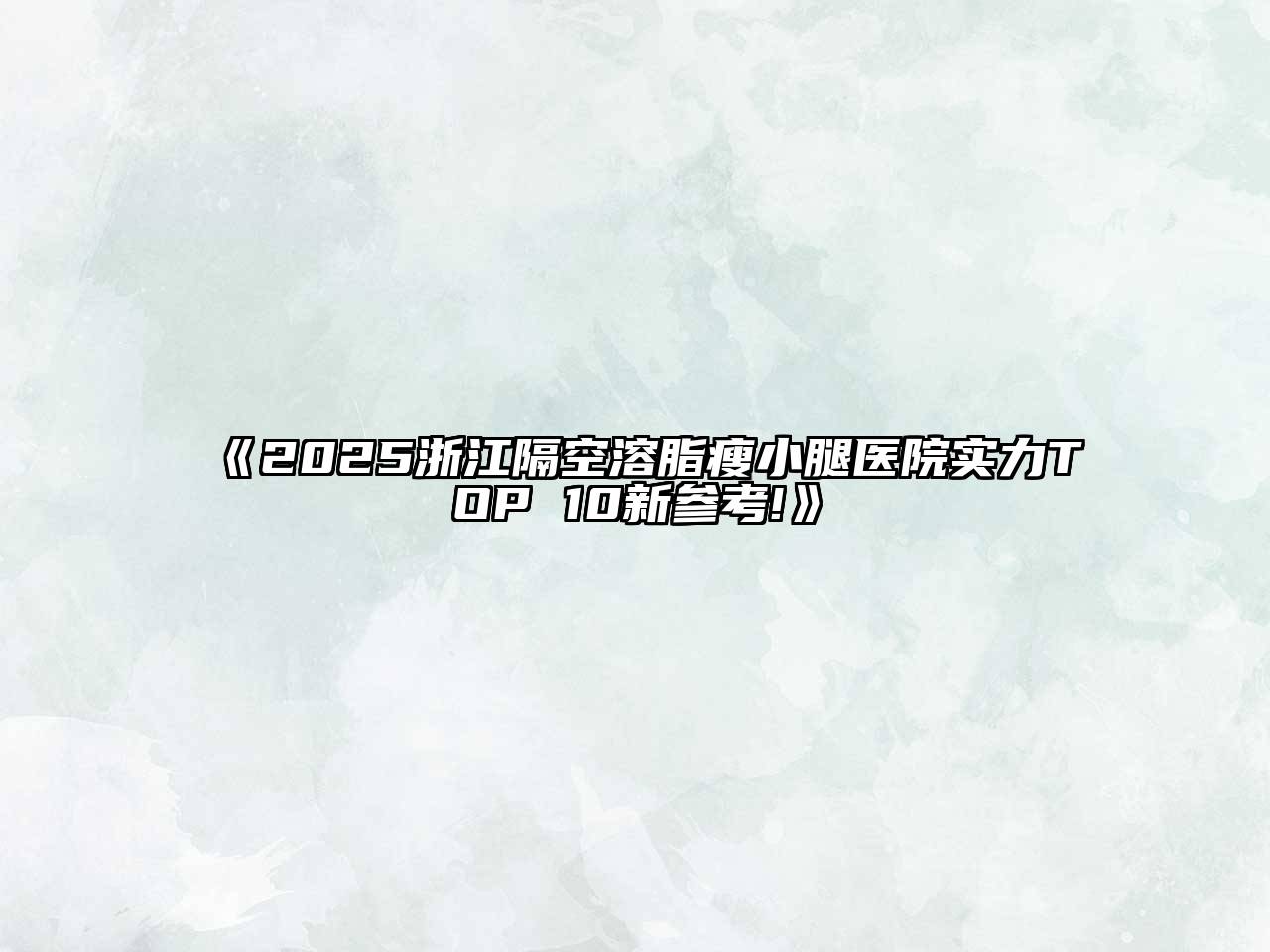 《2025浙江隔空溶脂瘦小腿医院实力TOP 10新参考!》