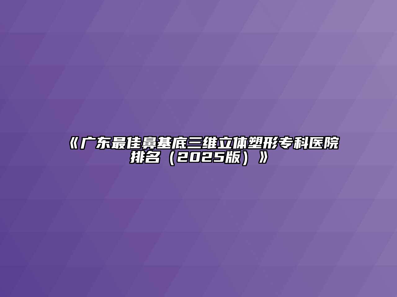 《广东最佳鼻基底三维立体塑形专科医院排名（2025版）》