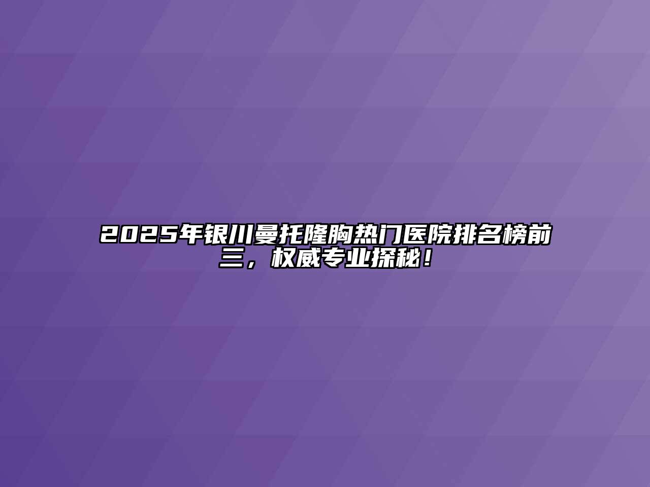 2025年银川曼托隆胸热门医院排名榜前三，权威专业探秘！