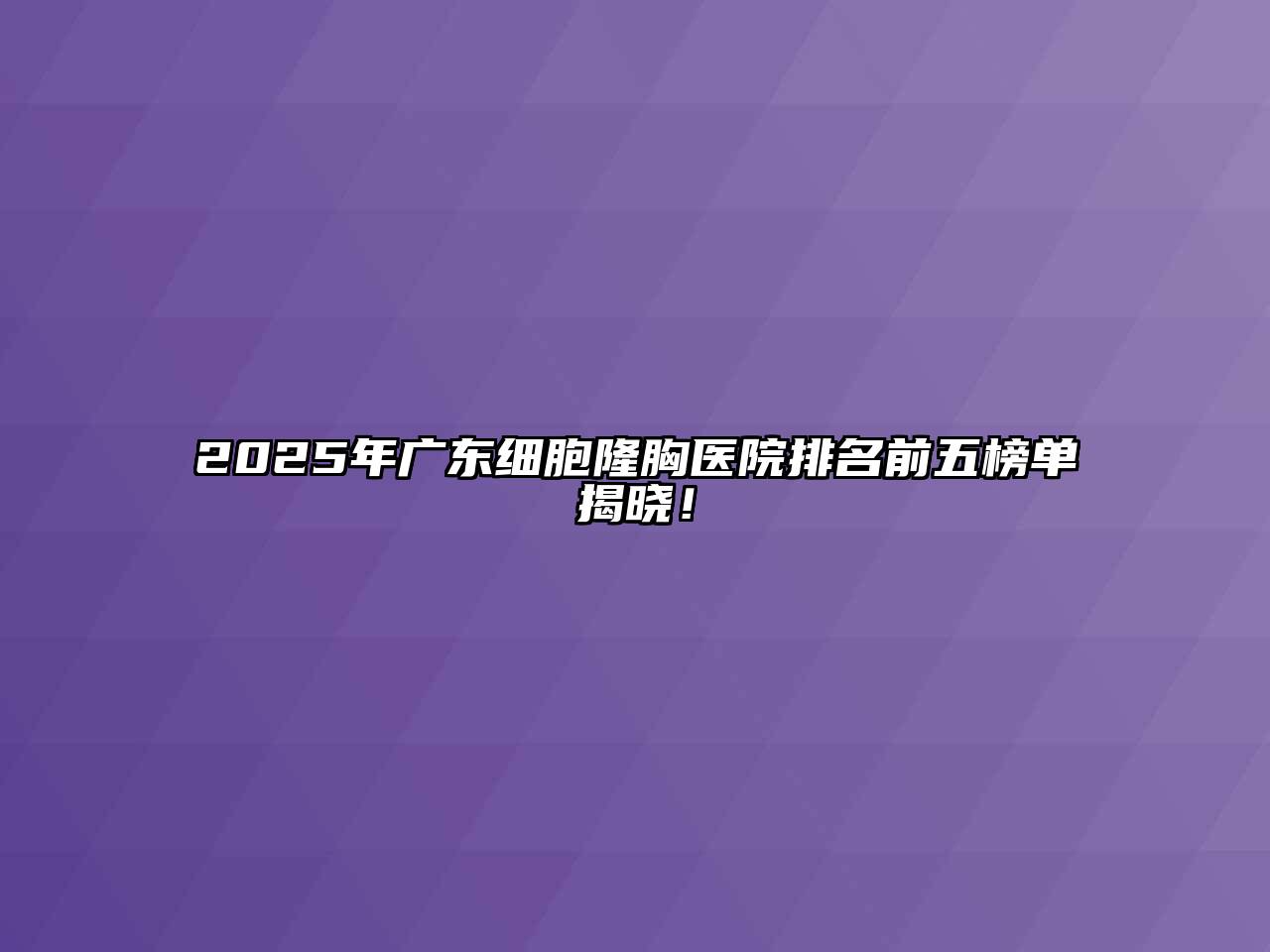 2025年广东细胞隆胸医院排名前五榜单揭晓！