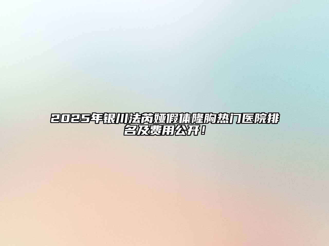 2025年银川法芮娅假体隆胸热门医院排名及费用公开！