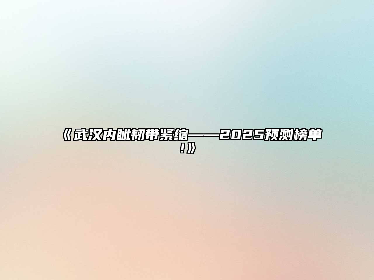 《武汉内眦韧带紧缩——2025预测榜单!》