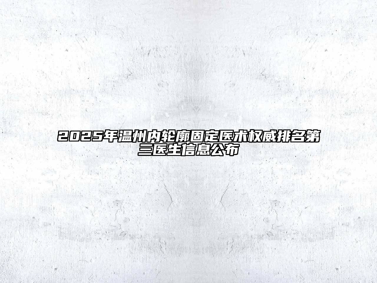 2025年温州内轮廓固定医术权威排名第三医生信息公布