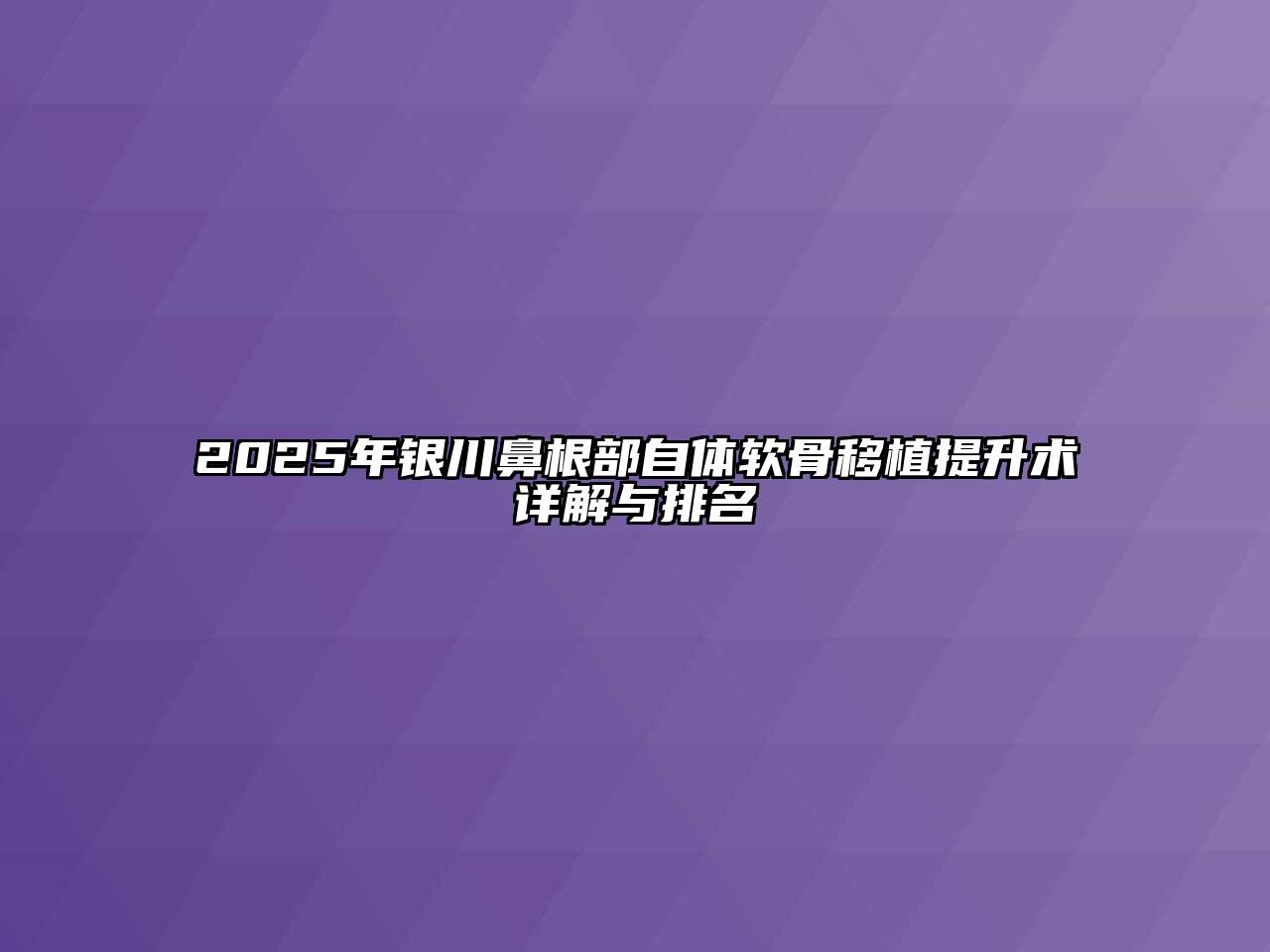 2025年银川鼻根部自体软骨移植提升术详解与排名