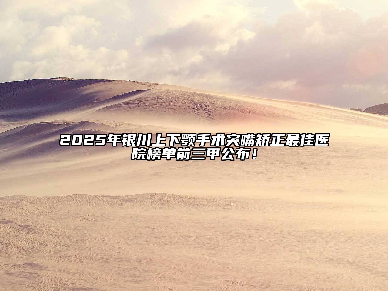 2025年银川上下颚手术突嘴矫正最佳医院榜单前三甲公布！