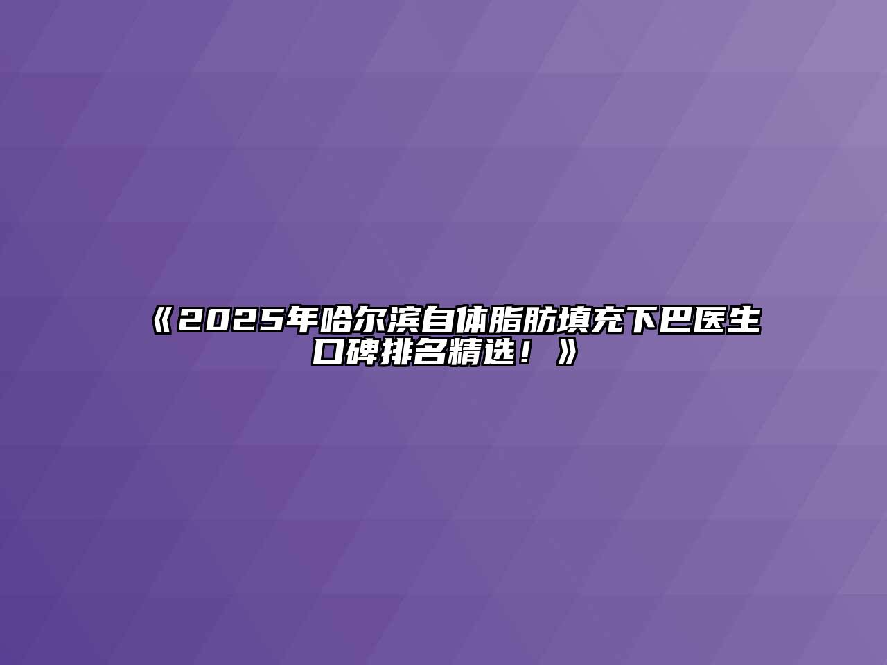 《2025年哈尔滨自体脂肪填充下巴医生口碑排名精选！》