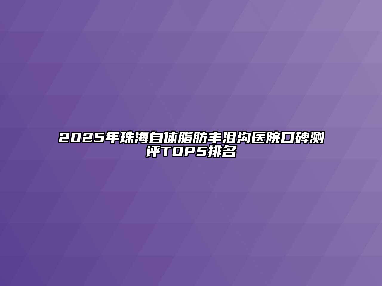 2025年珠海自体脂肪丰泪沟医院口碑测评TOP5排名