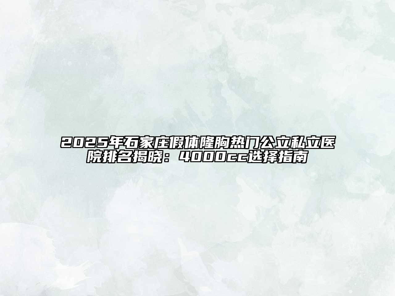 2025年石家庄假体隆胸热门公立私立医院排名揭晓：4000cc选择指南