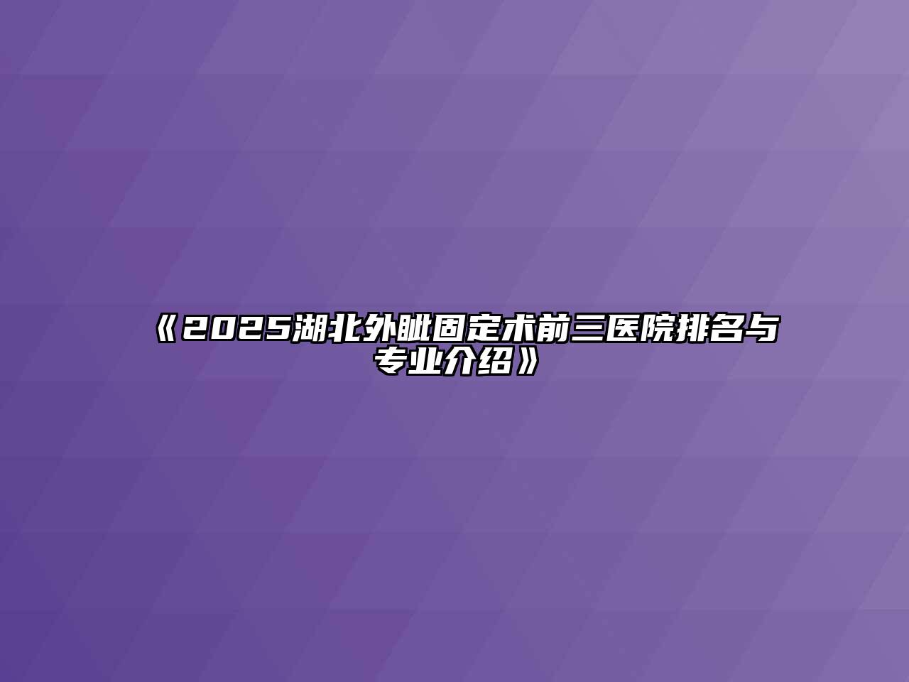 《2025湖北外眦固定术前三医院排名与专业介绍》