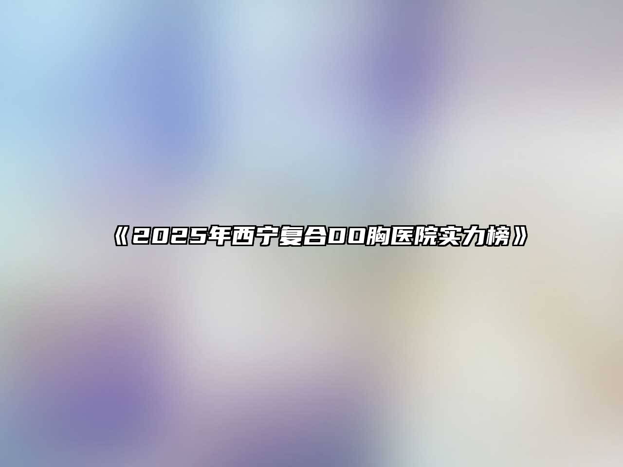 《2025年西宁复合DO胸医院实力榜》