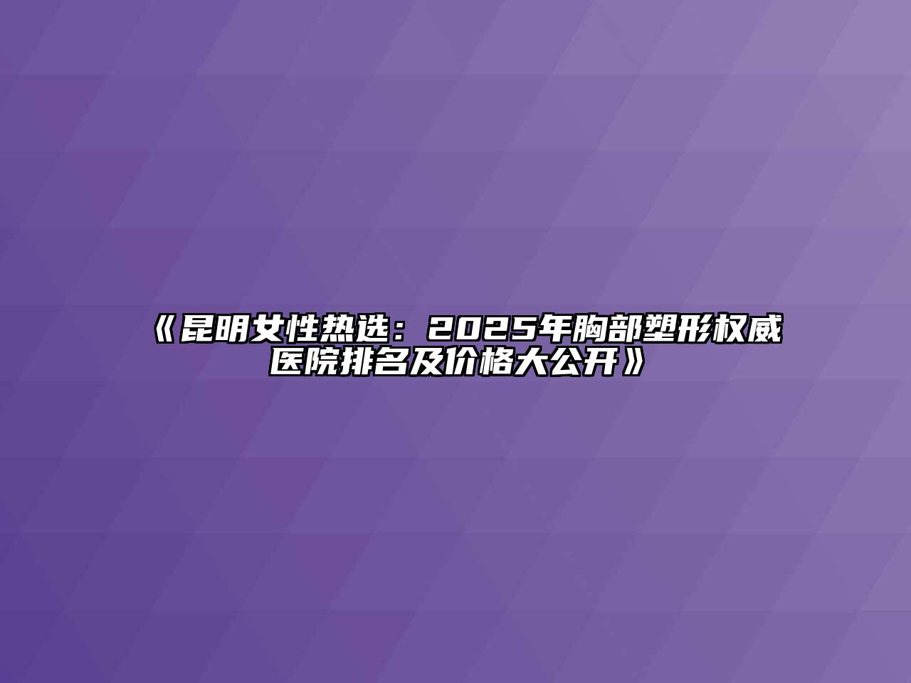 《昆明女性热选：2025年胸部塑形权威医院排名及价格大公开》