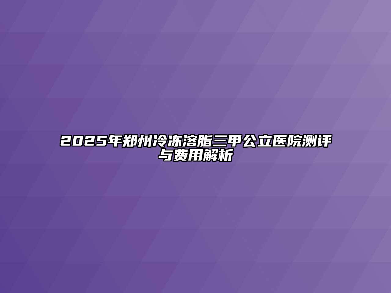 2025年郑州冷冻溶脂三甲公立医院测评与费用解析