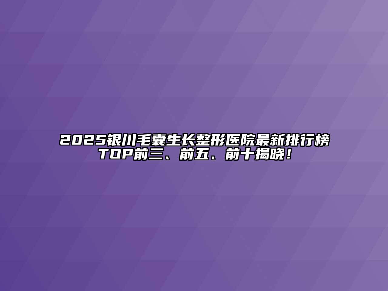 2025银川毛囊生长整形医院最新排行榜TOP前三、前五、前十揭晓！