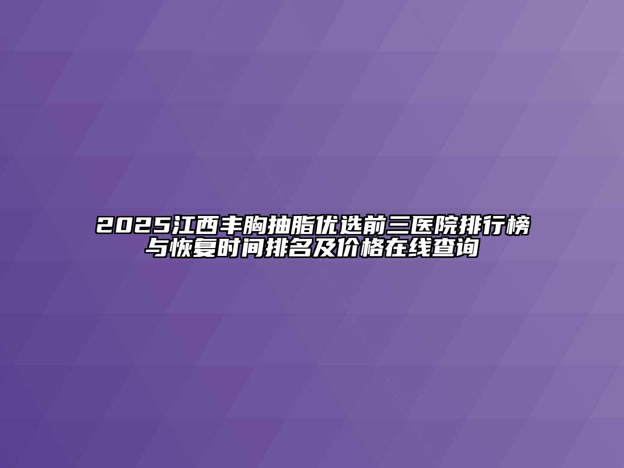 2025江西丰胸抽脂优选前三医院排行榜与恢复时间排名及价格在线查询