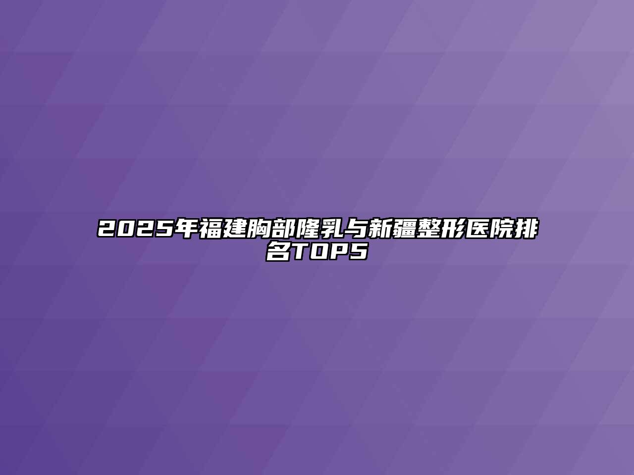 2025年福建胸部隆乳与新疆整形医院排名TOP5