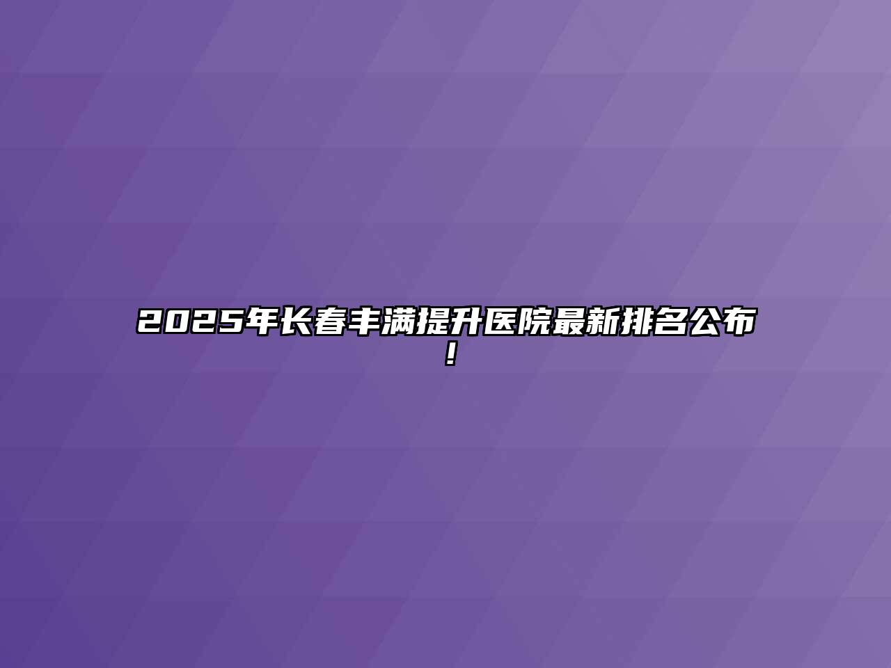 2025年长春丰满提升医院最新排名公布！