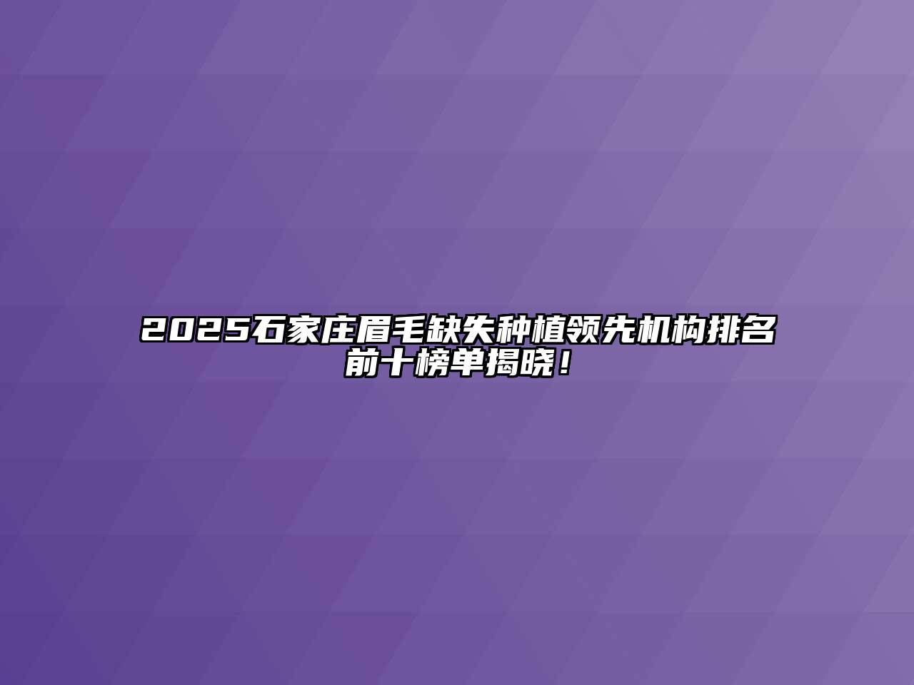 2025石家庄眉毛缺失种植领先机构排名前十榜单揭晓！