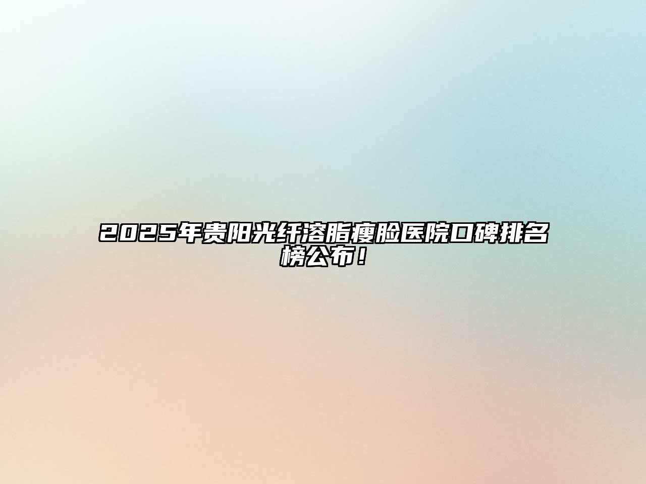 2025年贵阳光纤溶脂瘦脸医院口碑排名榜公布！