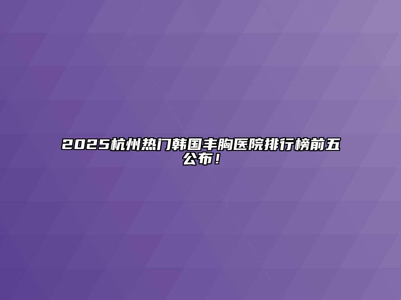 2025杭州热门韩国丰胸医院排行榜前五公布！