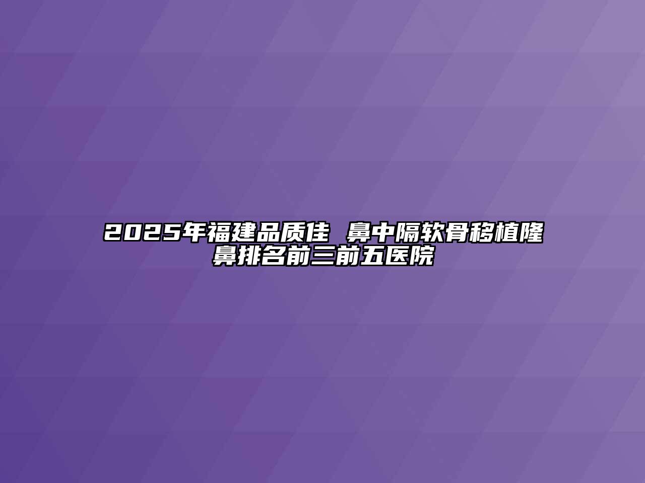 2025年福建品质佳 鼻中隔软骨移植隆鼻排名前三前五医院