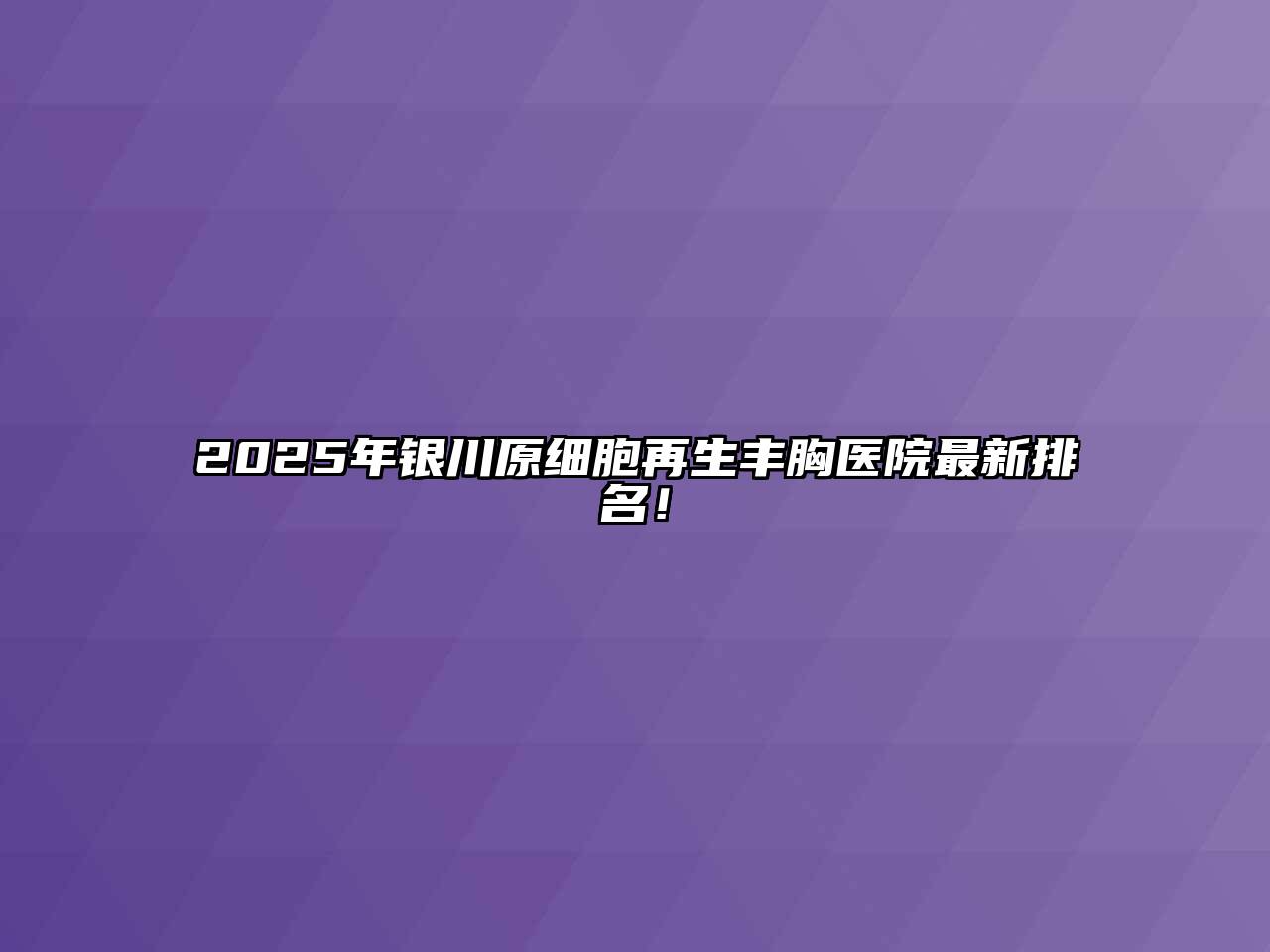 2025年银川原细胞再生丰胸医院最新排名！