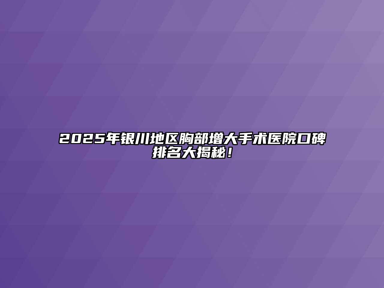 2025年银川地区胸部增大手术医院口碑排名大揭秘！