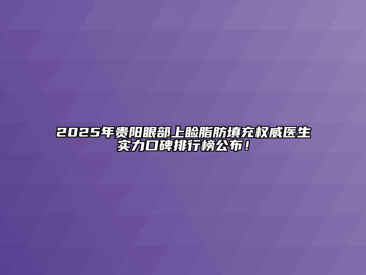 2025年贵阳眼部上睑脂肪填充权威医生实力口碑排行榜公布！