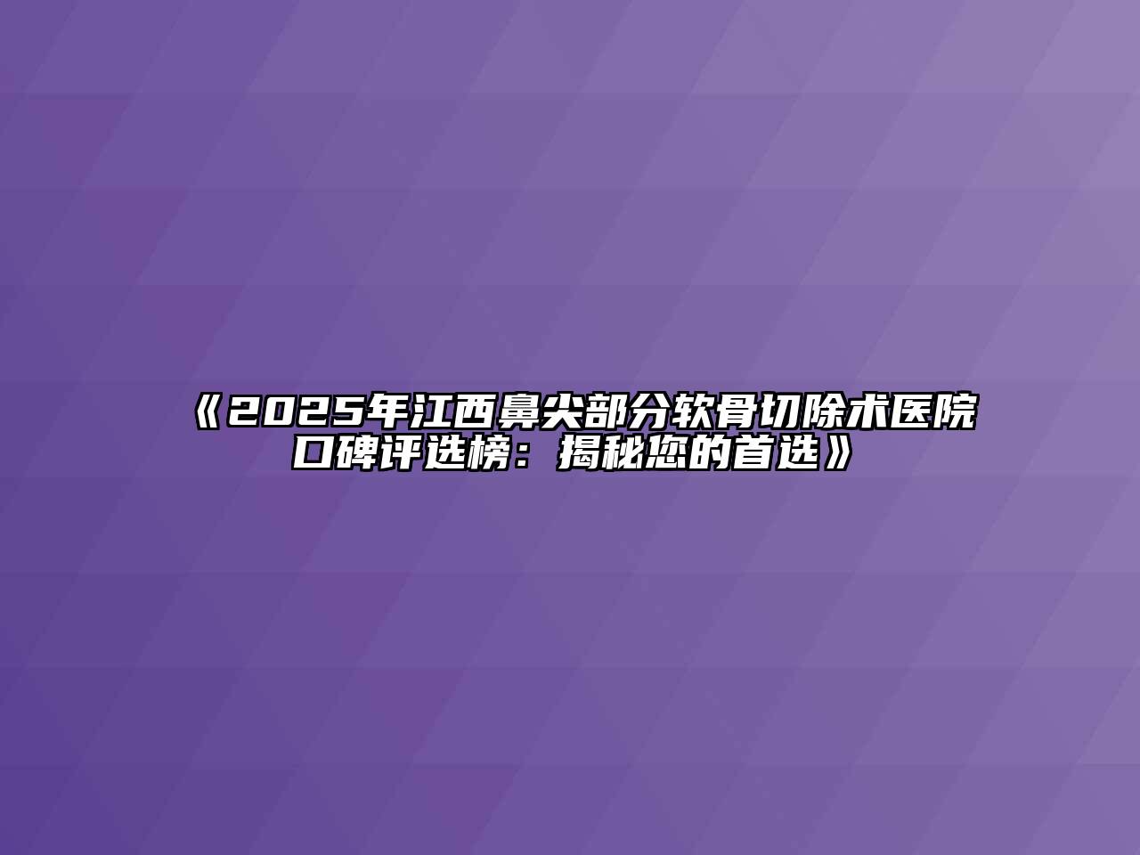 《2025年江西鼻尖部分软骨切除术医院口碑评选榜：揭秘您的首选》