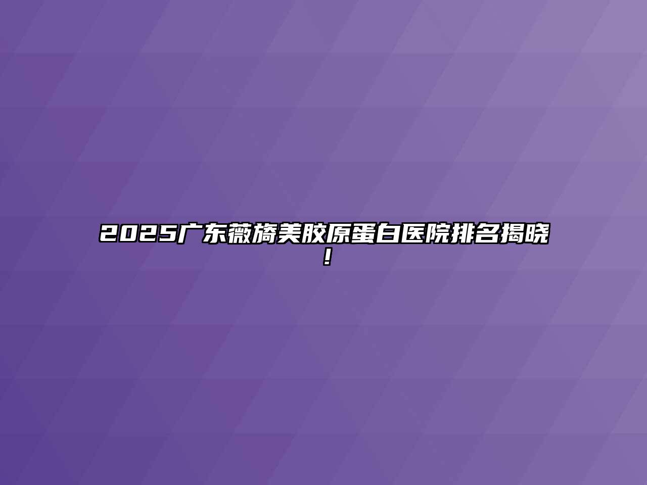 2025广东薇旖美胶原蛋白医院排名揭晓！