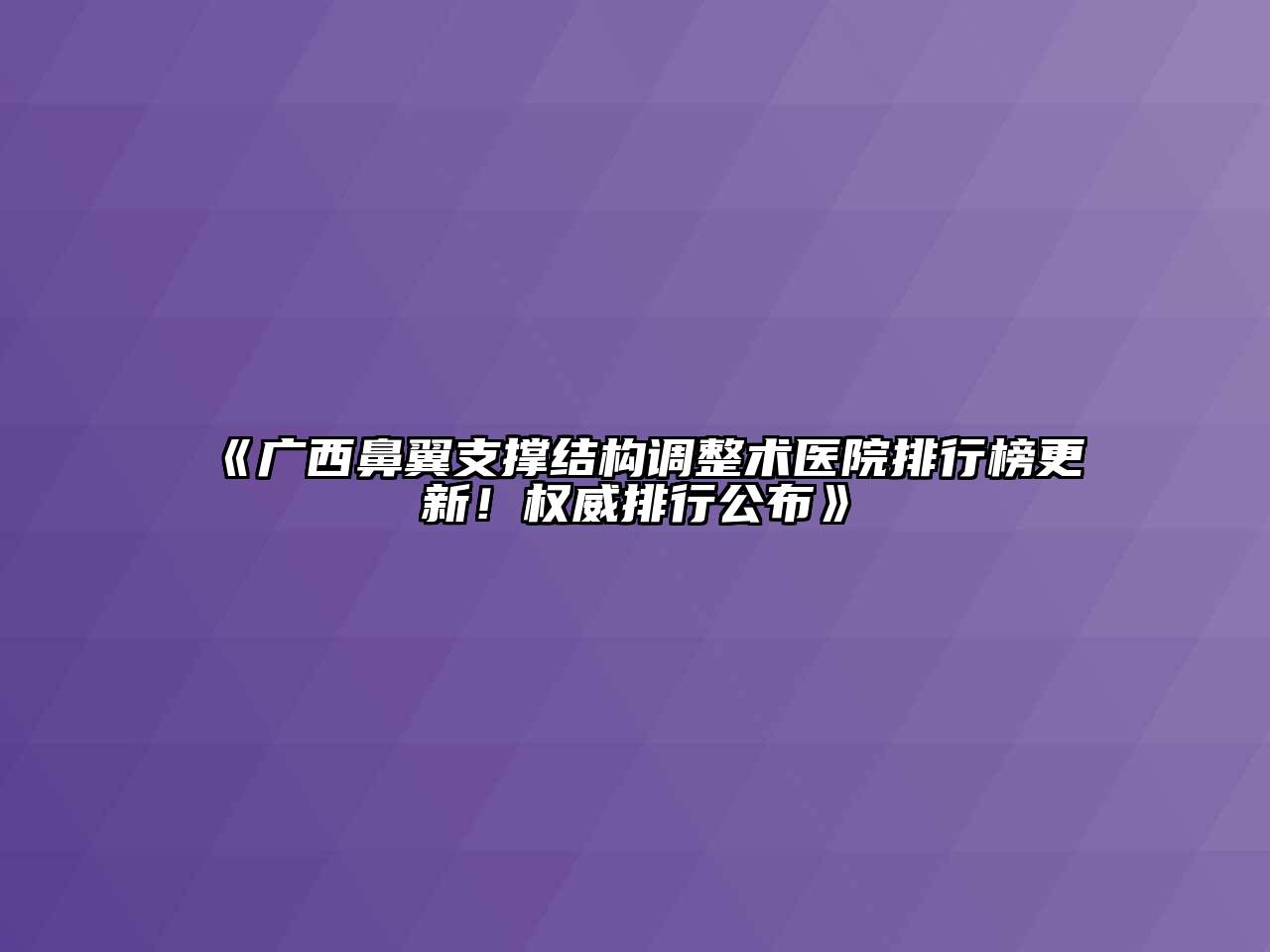 《广西鼻翼支撑结构调整术医院排行榜更新！权威排行公布》