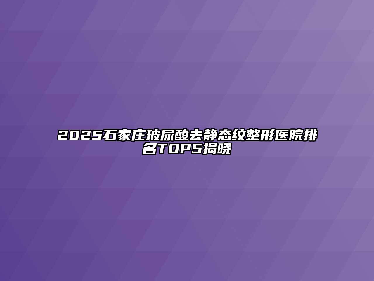 2025石家庄玻尿酸去静态纹整形医院排名TOP5揭晓