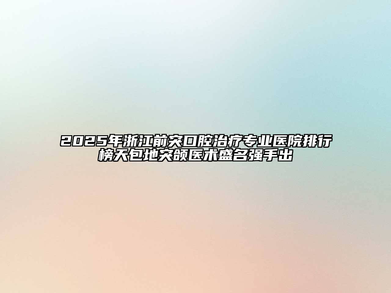 2025年浙江前突口腔治疗专业医院排行榜天包地突颌医术盛名强手出