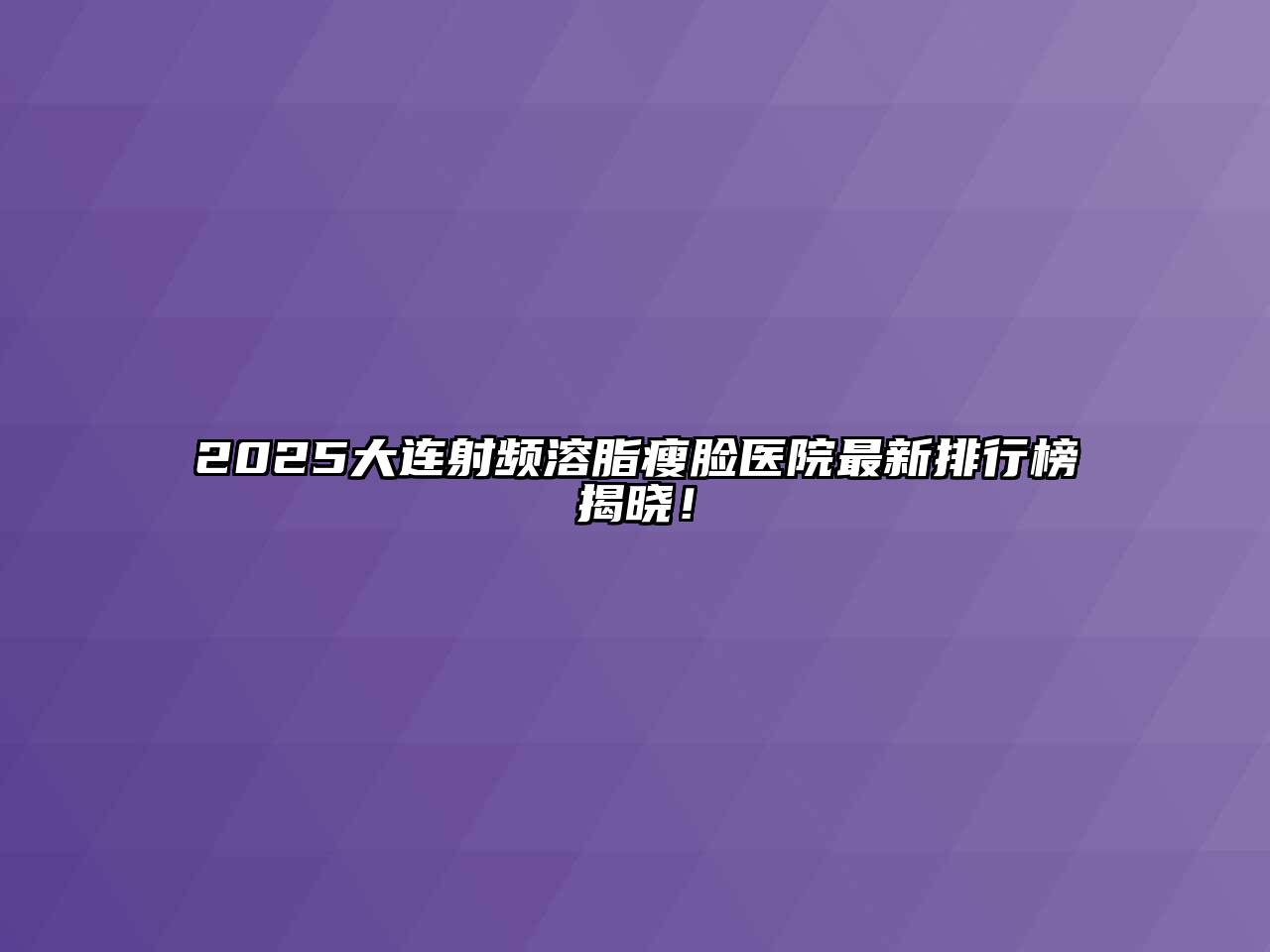 2025大连射频溶脂瘦脸医院最新排行榜揭晓！