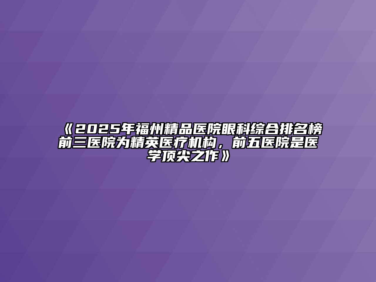 《2025年福州精品医院眼科综合排名榜前三医院为精英医疗机构，前五医院是医学顶尖之作》