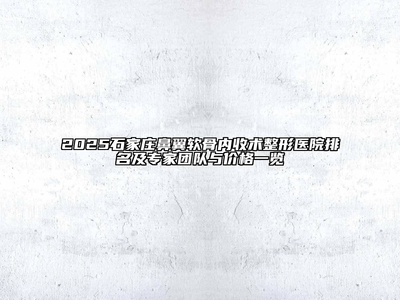 2025石家庄鼻翼软骨内收术整形医院排名及专家团队与价格一览