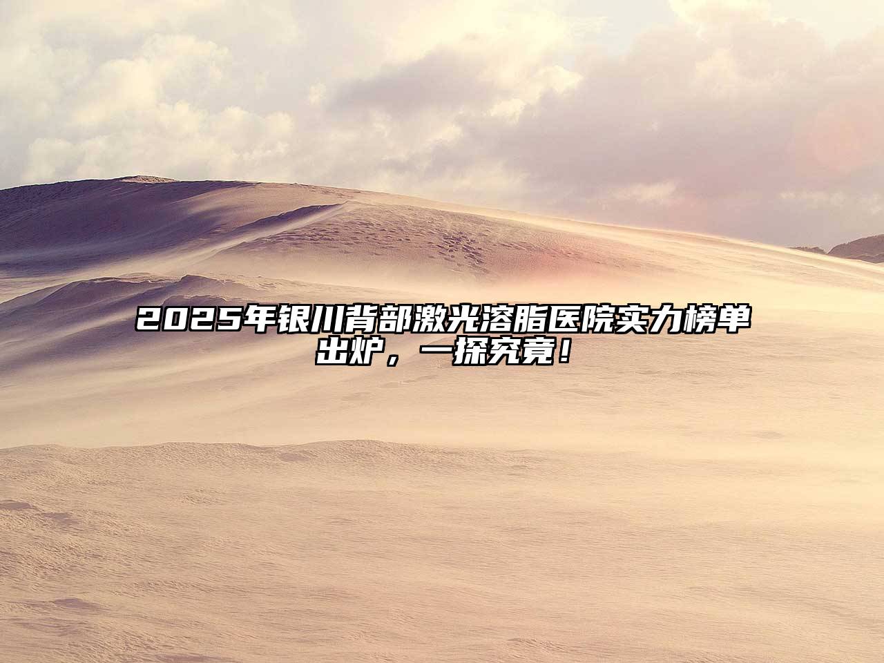 2025年银川背部激光溶脂医院实力榜单出炉，一探究竟！